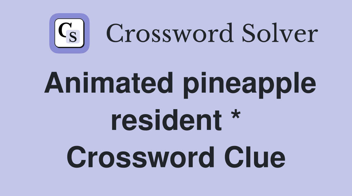 Animated pineapple resident * Crossword Clue Answers Crossword Solver